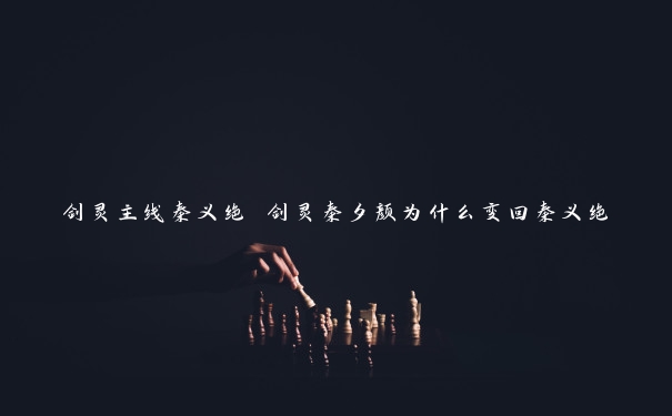 剑灵主线秦义绝 剑灵秦夕颜为什么变回秦义绝