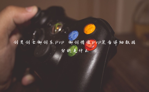 剑灵剑士御剑系pvp 御剑情缘pvp装备详细数据分析是什么