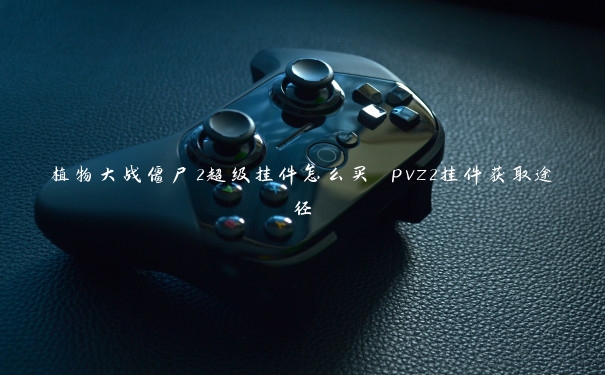 植物大战僵尸2超级挂件怎么买 pvz2挂件获取途径