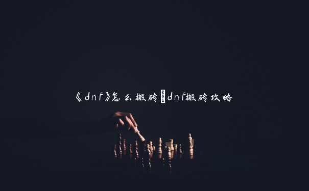 《dnf》怎么搬砖_dnf搬砖攻略