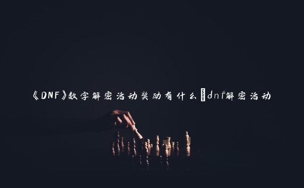 《DNF》数字解密活动奖励有什么_dnf解密活动